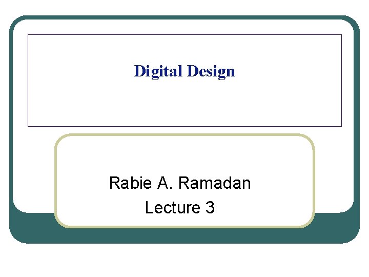 Digital Design Rabie A. Ramadan Lecture 3 