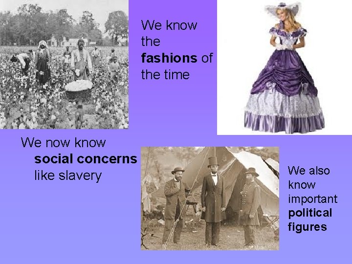 We know the fashions of the time We now know social concerns like slavery