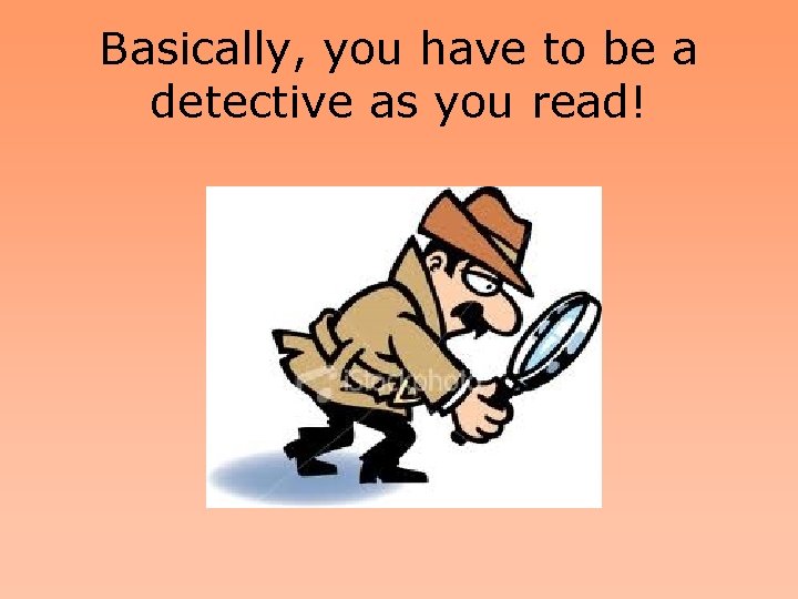 Basically, you have to be a detective as you read! 