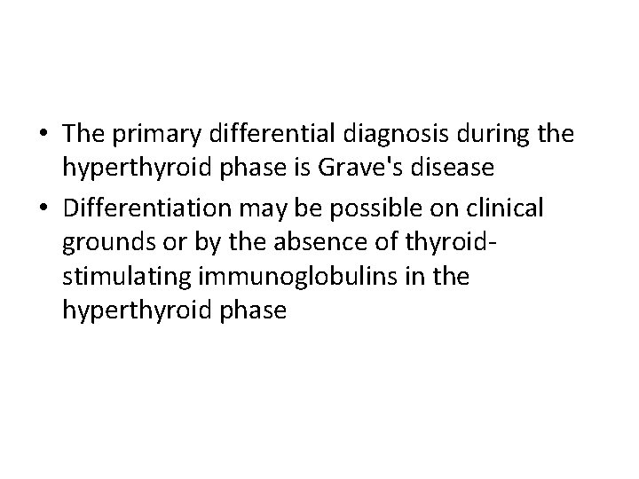  • The primary differential diagnosis during the hyperthyroid phase is Grave's disease •