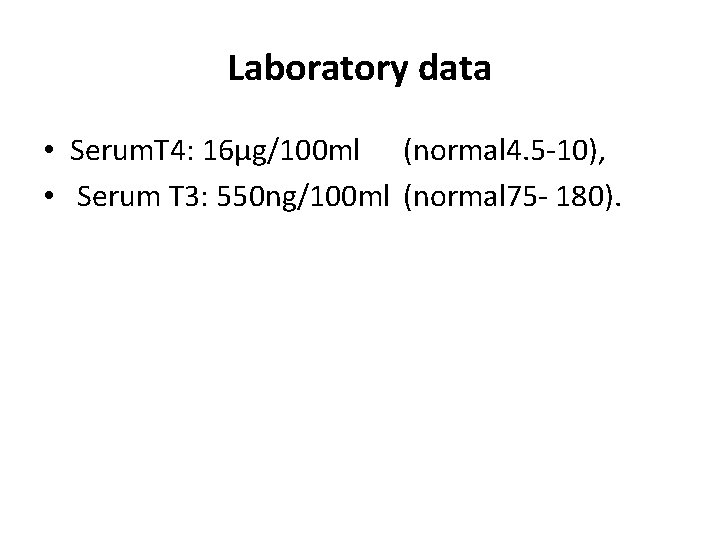 Laboratory data • Serum. T 4: 16μg/100 ml (normal 4. 5 -10), • Serum