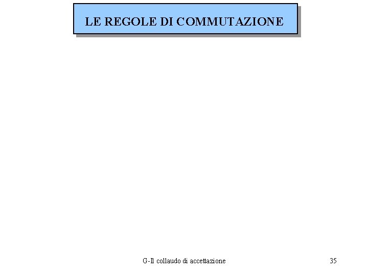 LE REGOLE DI COMMUTAZIONE G-Il collaudo di accettazione 35 