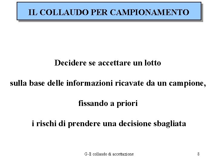 IL COLLAUDO PER CAMPIONAMENTO Decidere se accettare un lotto sulla base delle informazioni ricavate