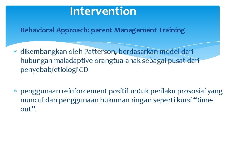 Intervention Behavioral Approach: parent Management Training dikembangkan oleh Patterson, berdasarkan model dari hubungan maladaptive