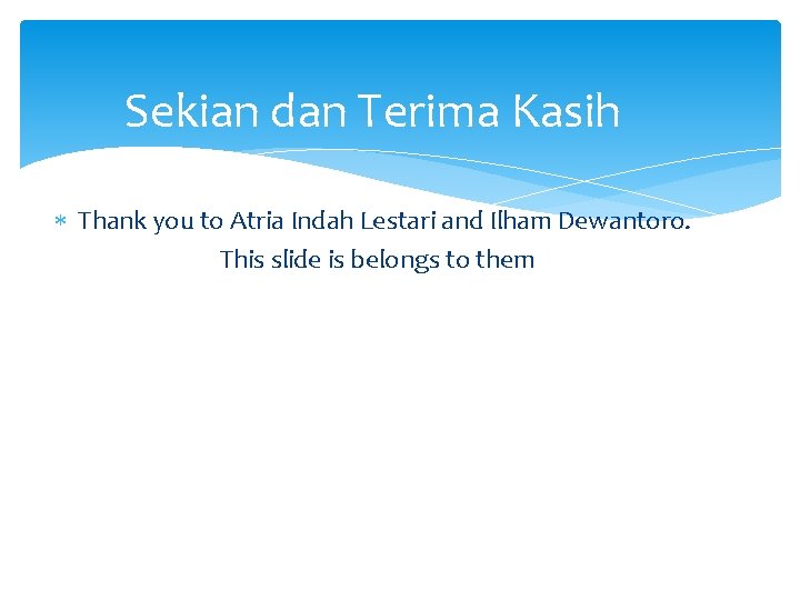 Sekian dan Terima Kasih Thank you to Atria Indah Lestari and Ilham Dewantoro. This