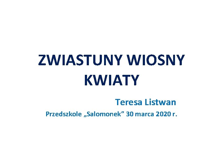 ZWIASTUNY WIOSNY KWIATY Teresa Listwan Przedszkole „Salomonek” 30 marca 2020 r. 