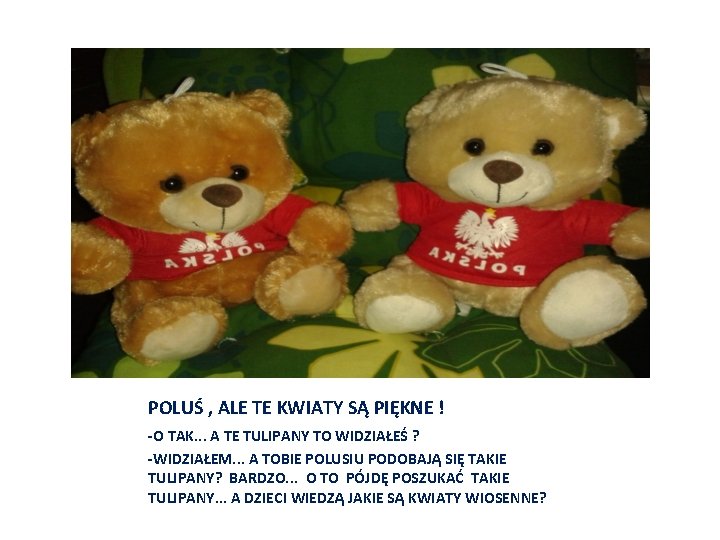 POLUŚ , ALE TE KWIATY SĄ PIĘKNE ! -O TAK. . . A TE