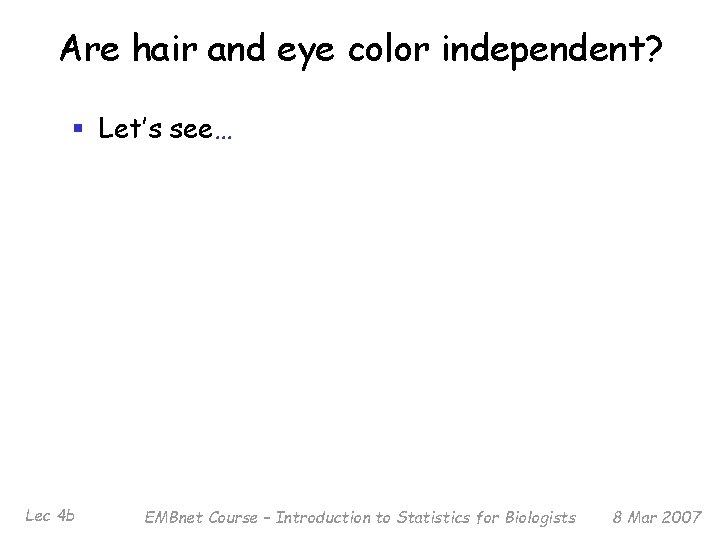Are hair and eye color independent? § Let’s see… Lec 4 b EMBnet Course