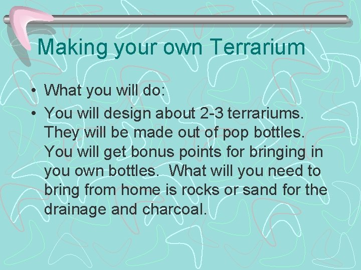 Making your own Terrarium • What you will do: • You will design about