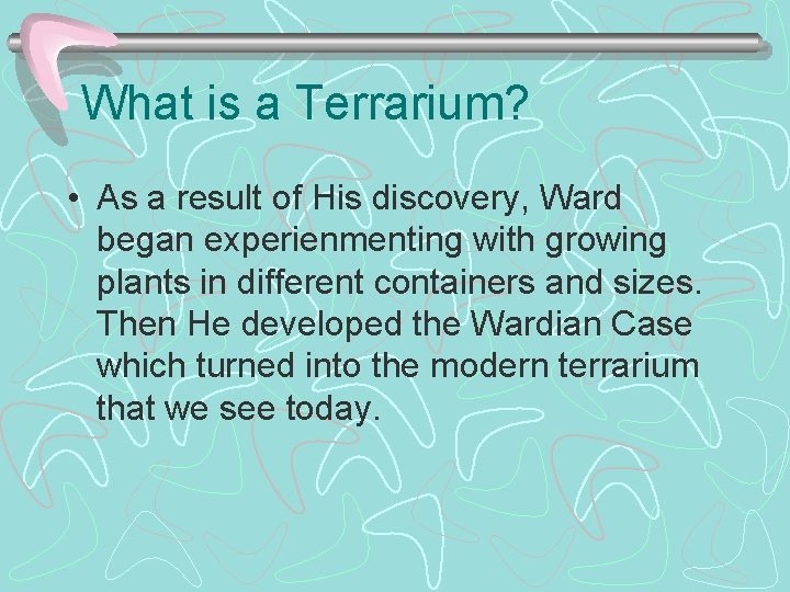 What is a Terrarium? • As a result of His discovery, Ward began experienmenting