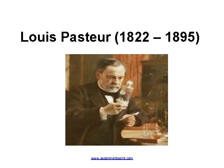 Louis Pasteur (1822 – 1895) www. assignmentpoint. com 