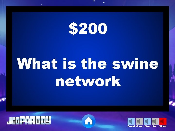 $200 What is the swine network Correct Wrong Cheer Boo Silence 