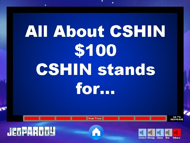 All About CSHIN $100 CSHIN stands for… GO TO RESPONSE Start Timer Correct Wrong