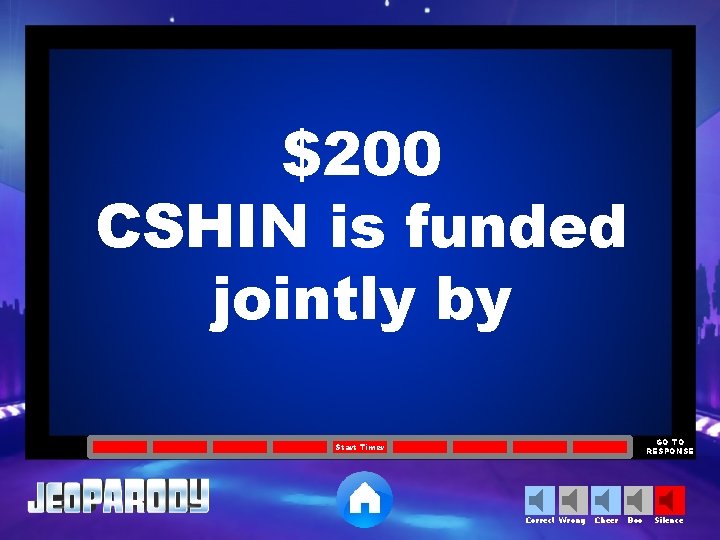 $200 CSHIN is funded jointly by GO TO RESPONSE Start Timer Correct Wrong Cheer