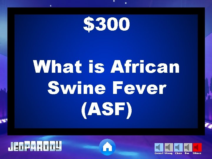 $300 What is African Swine Fever (ASF) Correct Wrong Cheer Boo Silence 