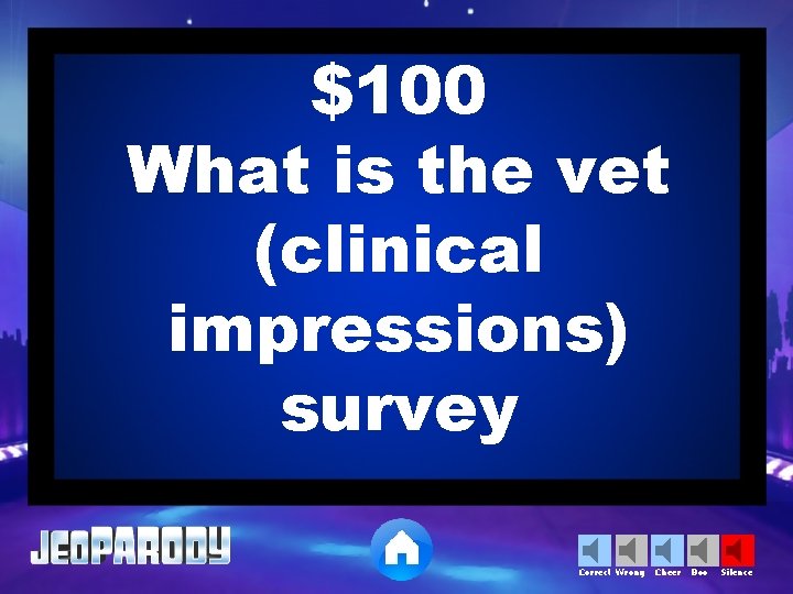 $100 What is the vet (clinical impressions) survey Correct Wrong Cheer Boo Silence 