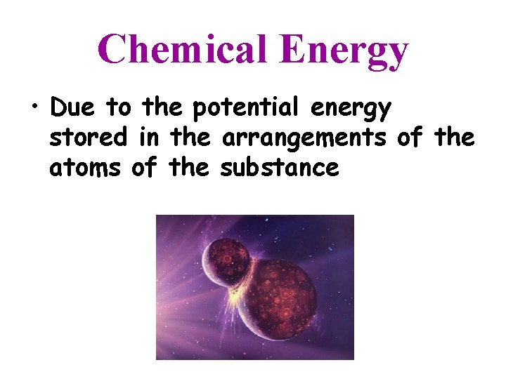 Chemical Energy • Due to the potential energy stored in the arrangements of the
