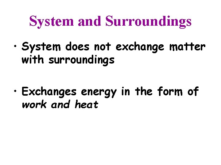 System and Surroundings • System does not exchange matter with surroundings • Exchanges energy