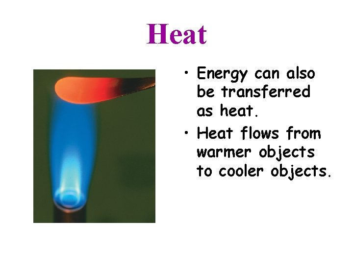 Heat • Energy can also be transferred as heat. • Heat flows from warmer
