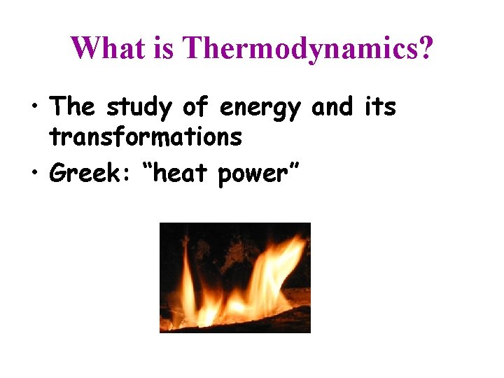 What is Thermodynamics? • The study of energy and its transformations • Greek: “heat