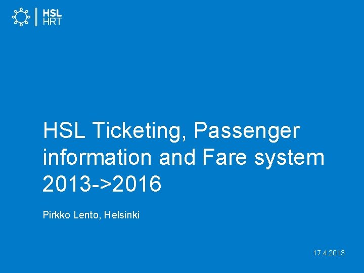 HSL Ticketing, Passenger information and Fare system 2013 ->2016 Pirkko Lento, Helsinki 17. 4.