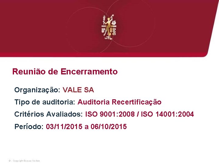 Reunião de Encerramento Organização: VALE SA Tipo de auditoria: Auditoria Recertificação Critérios Avaliados: ISO