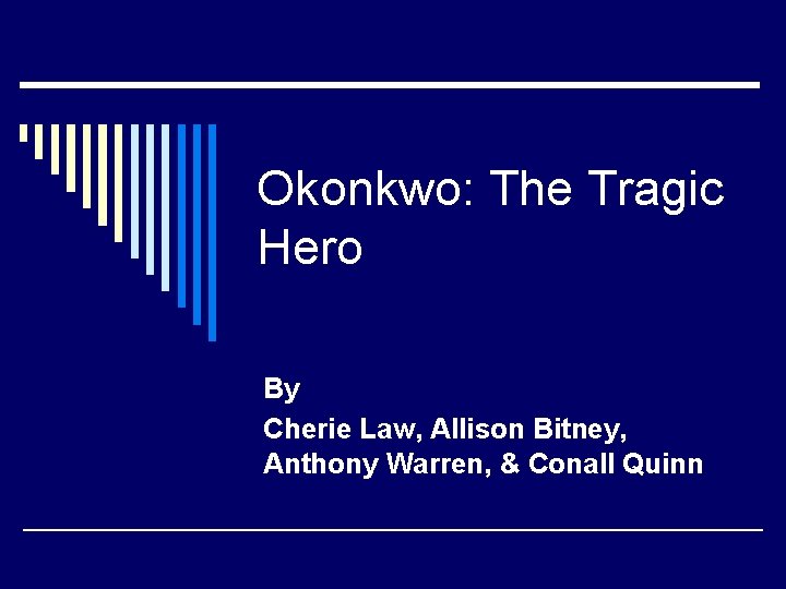 Okonkwo: The Tragic Hero By Cherie Law, Allison Bitney, Anthony Warren, & Conall Quinn