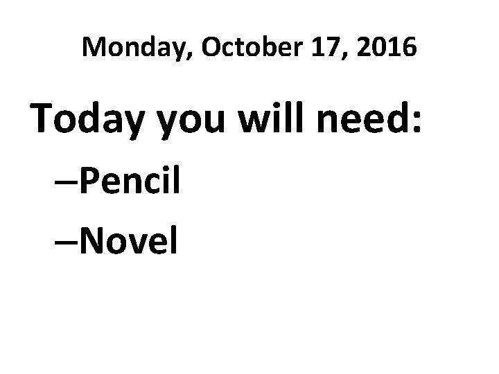 Monday, October 17, 2016 Today you will need: –Pencil –Novel 