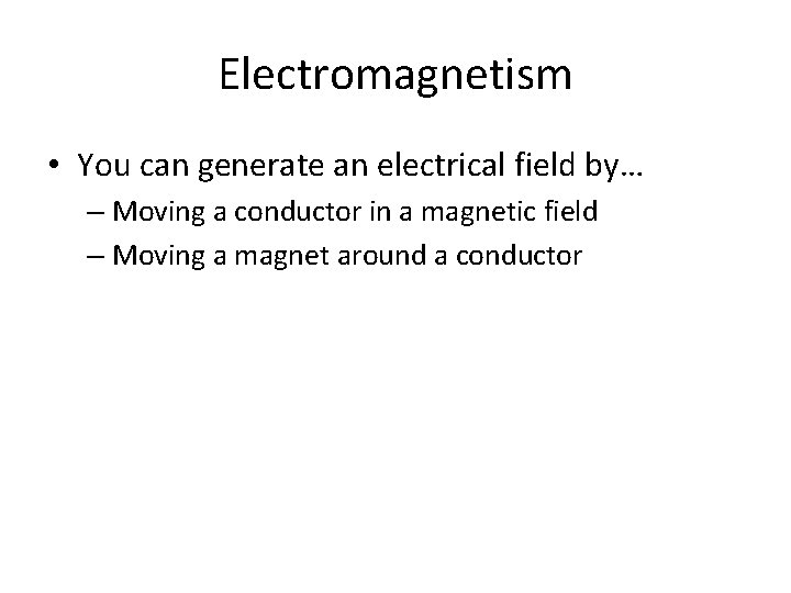Electromagnetism • You can generate an electrical field by… – Moving a conductor in