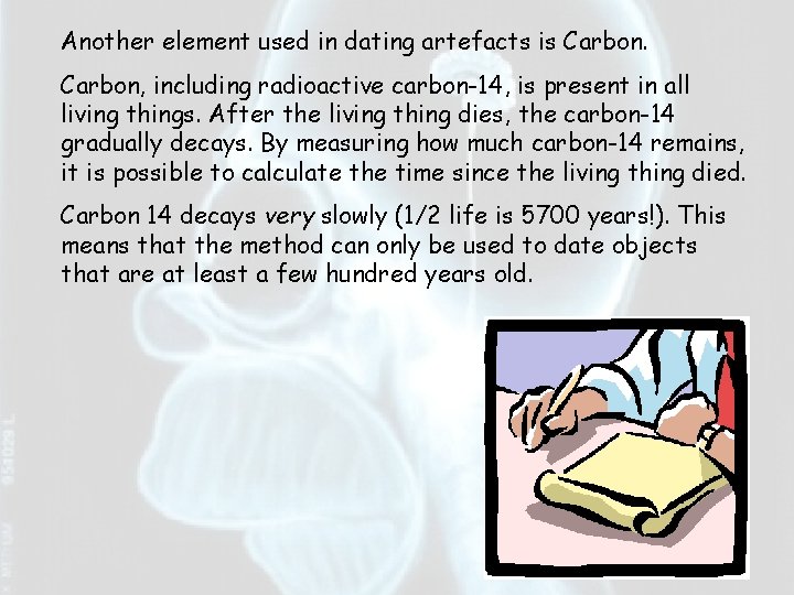 Another element used in dating artefacts is Carbon, including radioactive carbon-14, is present in