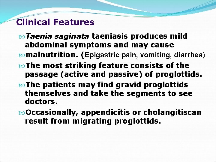 Clinical Features Taenia saginata taeniasis produces mild abdominal symptoms and may cause malnutrition. (Epigastric