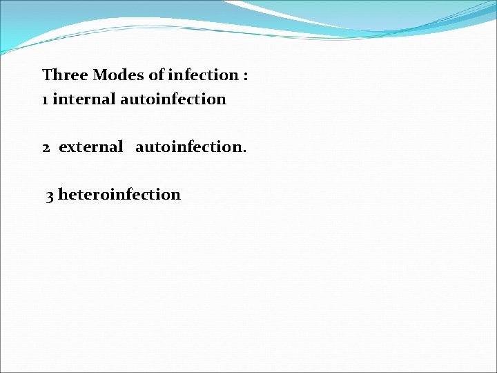 Three Modes of infection : 1 internal autoinfection 2 external autoinfection. 3 heteroinfection 