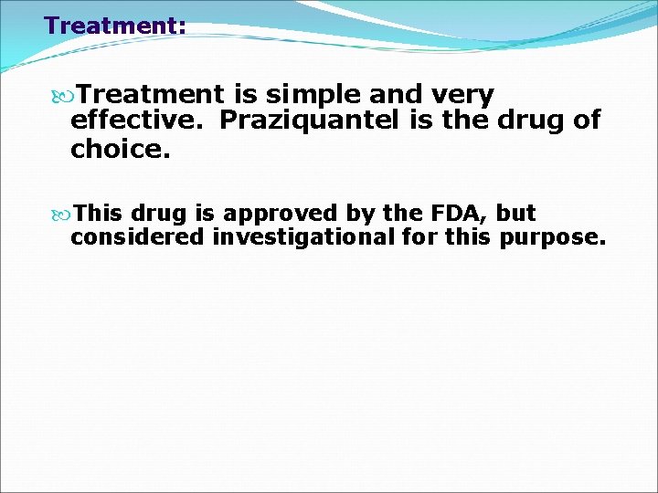 Treatment: Treatment is simple and very effective. Praziquantel is the drug of choice. This