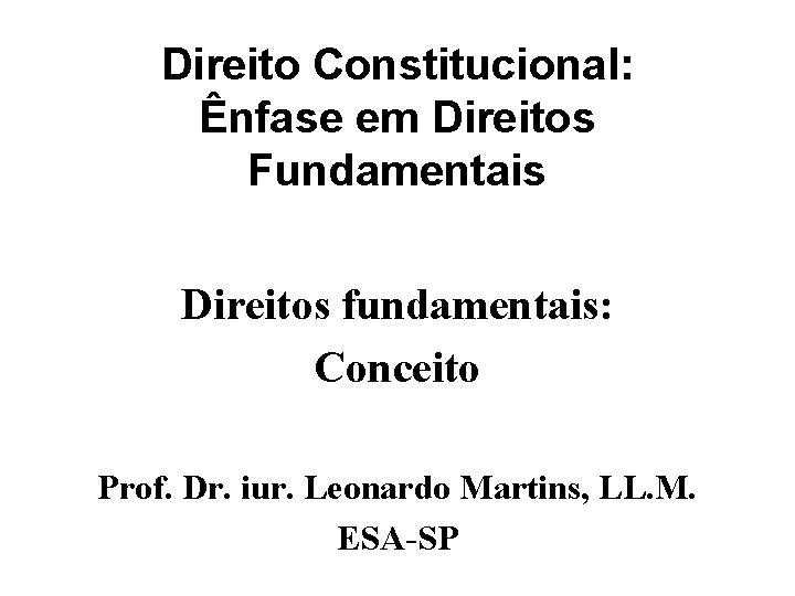 Direito Constitucional: Ênfase em Direitos Fundamentais Direitos fundamentais: Conceito Prof. Dr. iur. Leonardo Martins,