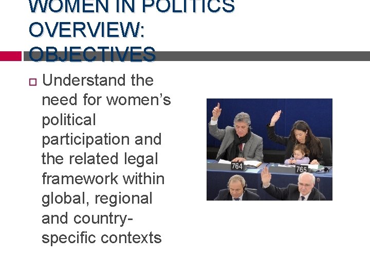 WOMEN IN POLITICS OVERVIEW: OBJECTIVES Understand the need for women’s political participation and the
