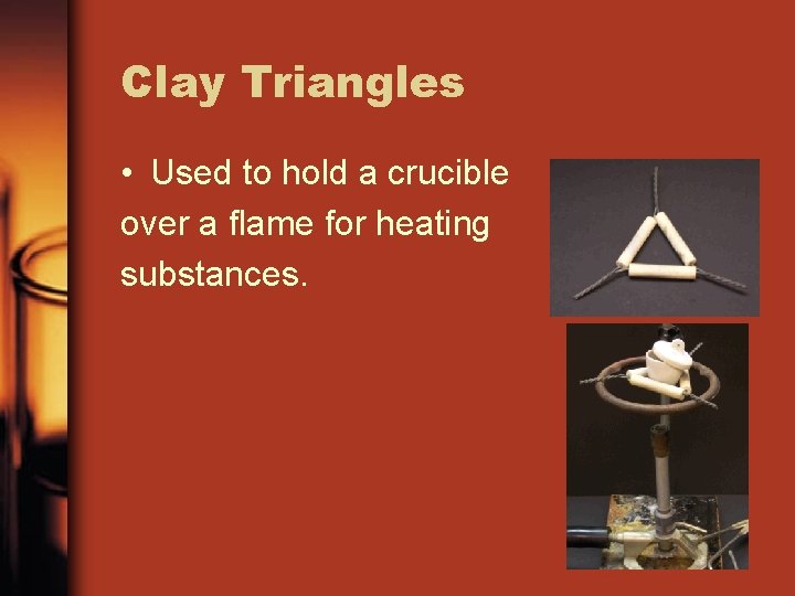 Clay Triangles • Used to hold a crucible over a flame for heating substances.