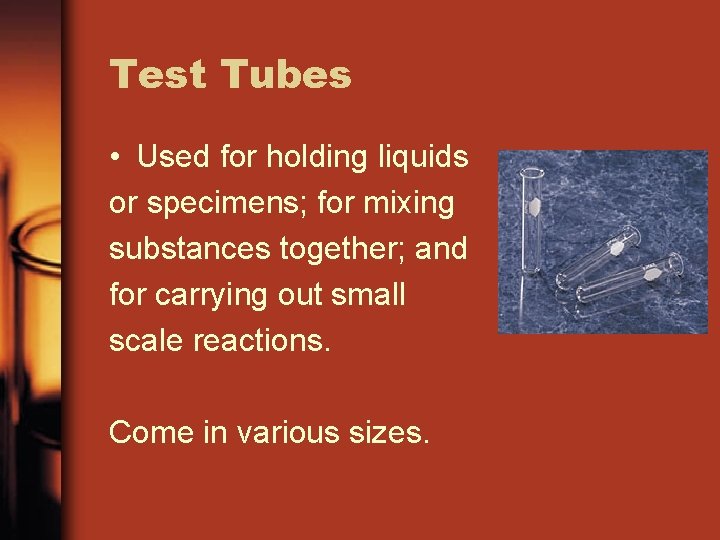 Test Tubes • Used for holding liquids or specimens; for mixing substances together; and