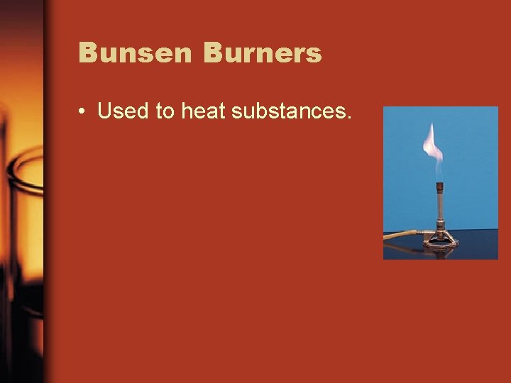 Bunsen Burners • Used to heat substances. 