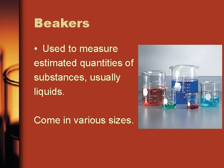 Beakers • Used to measure estimated quantities of substances, usually liquids. Come in various