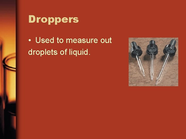 Droppers • Used to measure out droplets of liquid. 