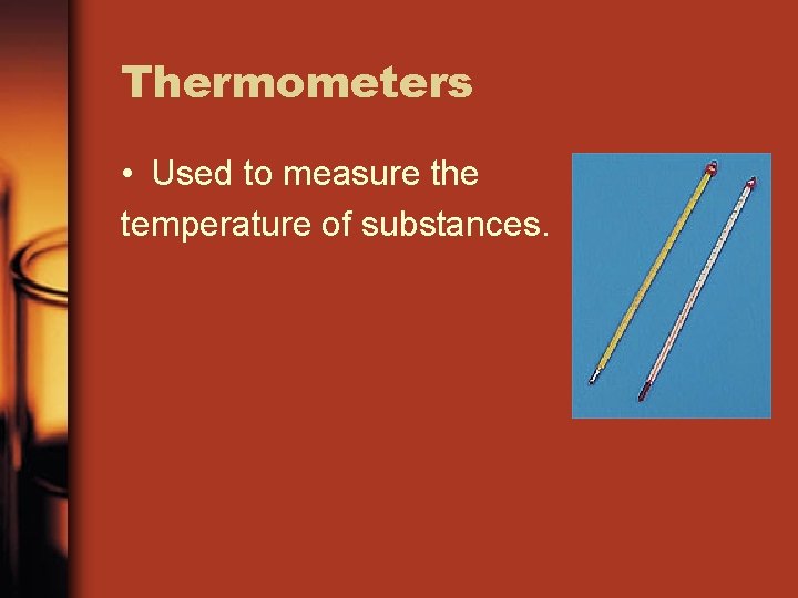 Thermometers • Used to measure the temperature of substances. 