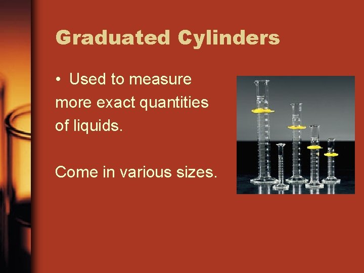 Graduated Cylinders • Used to measure more exact quantities of liquids. Come in various