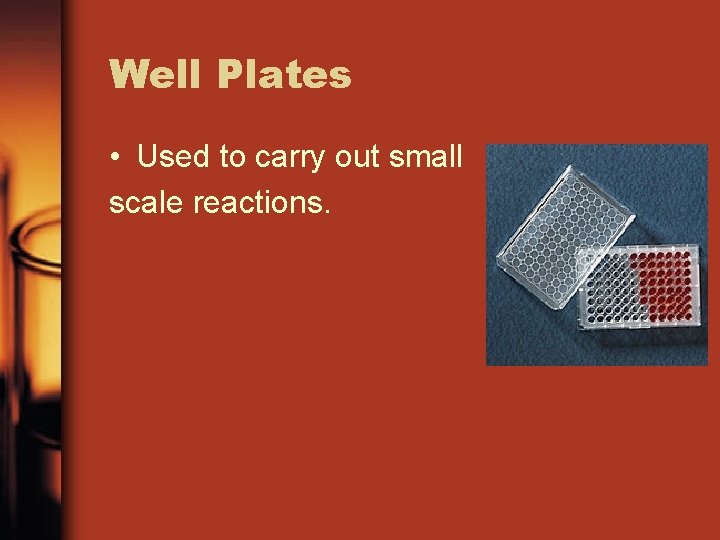 Well Plates • Used to carry out small scale reactions. 