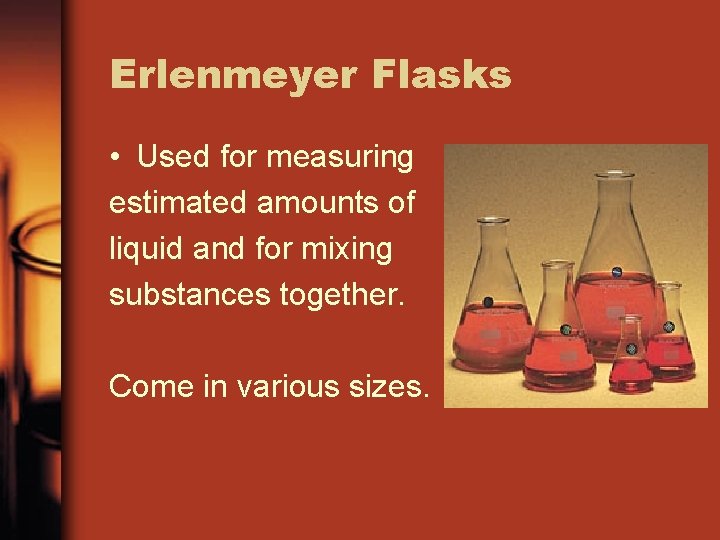 Erlenmeyer Flasks • Used for measuring estimated amounts of liquid and for mixing substances