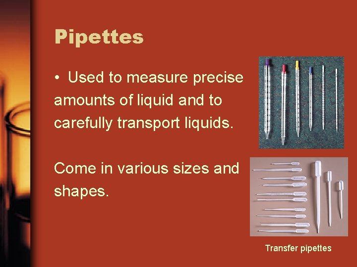 Pipettes • Used to measure precise amounts of liquid and to carefully transport liquids.