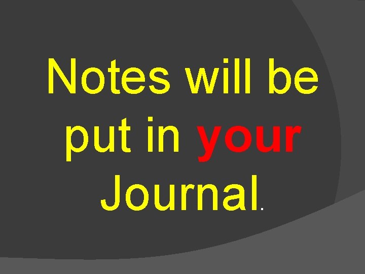 Notes will be put in your Journal. 