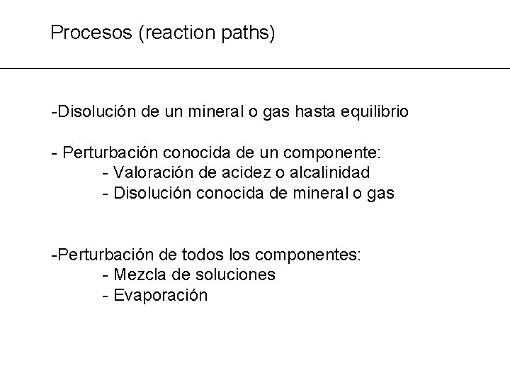 Procesos (reaction paths) -Disolución de un mineral o gas hasta equilibrio - Perturbación conocida