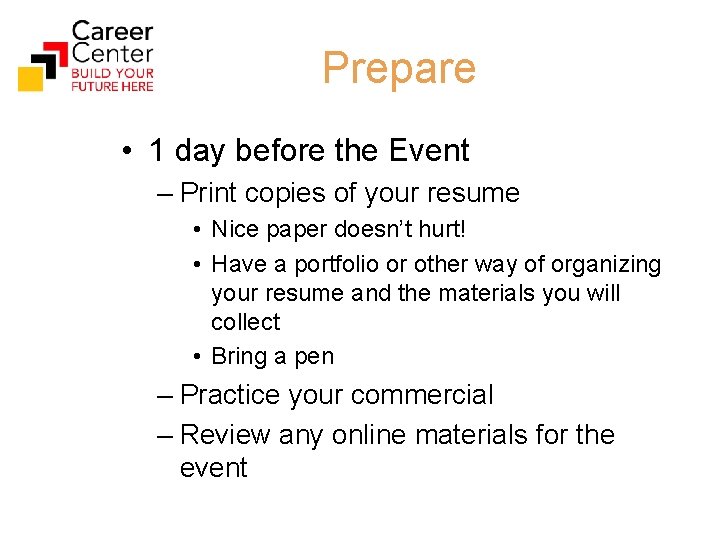 Prepare • 1 day before the Event – Print copies of your resume •