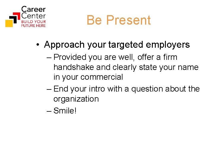 Be Present • Approach your targeted employers – Provided you are well, offer a