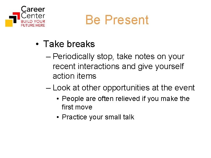 Be Present • Take breaks – Periodically stop, take notes on your recent interactions